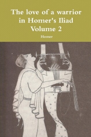 Cover of The love of a warrior in Homer's Iliad Volume 2
