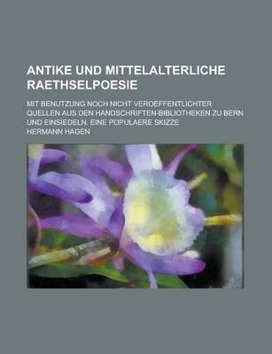 Book cover for Antike Und Mittelalterliche Raethselpoesie; Mit Benutzung Noch Nicht Veroeffentlichter Quellen Aus Den Handschriften-Bibliotheken Zu Bern Und Einsiedeln. Eine Populaere Skizze