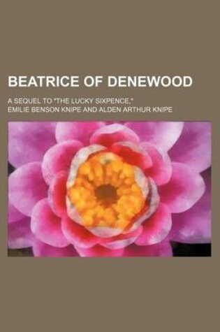 Cover of Beatrice of Denewood; A Sequel to "The Lucky Sixpence,"