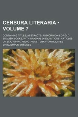 Cover of Censura Literaria (Volume 7); Containing Titles, Abstracts, and Opinions of Old English Books, with Original Disquisitions, Articles of Biography, and