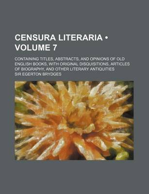 Book cover for Censura Literaria (Volume 7); Containing Titles, Abstracts, and Opinions of Old English Books, with Original Disquisitions, Articles of Biography, and