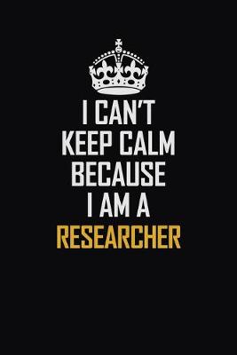 Book cover for I Can't Keep Calm Because I Am A Researcher