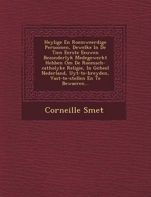 Book cover for Heylige En Roemweerdige Persoonen, Dewelke in de Tien Eerste Eeuwen Bezonderlyk Medegewerkt Hebben Om de Roomsch-Catholyke Religie, in Geheel Nederland, Uyt-Te-Breyden, Vast-Te-Stellen En Te Bewaeren...