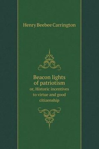 Cover of Beacon lights of patriotism or, Historic incentives to virtue and good citizenship