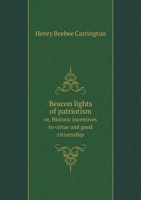 Book cover for Beacon lights of patriotism or, Historic incentives to virtue and good citizenship