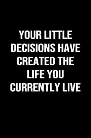 Cover of Your Little Decisions Have Created the Life You Currently Live