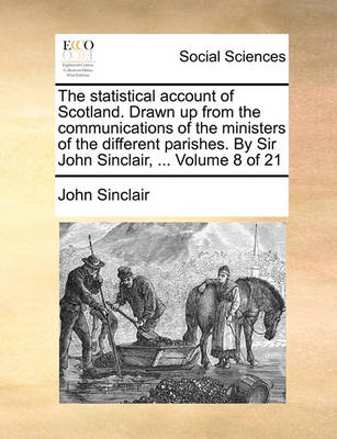 Book cover for The Statistical Account of Scotland. Drawn Up from the Communications of the Ministers of the Different Parishes. by Sir John Sinclair, ... Volume 8 of 21