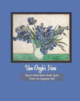 Book cover for Van Gogh's Irises Undated 6-Month Weekly Monthly Agenda Planner and Engagement Book