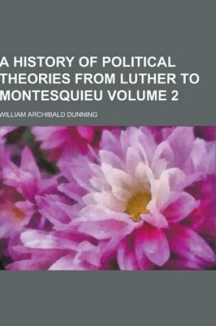 Cover of A History of Political Theories from Luther to Montesquieu Volume 2