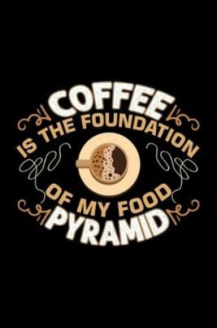 Cover of Coffee Is The Foundation Of My Food Pyramid