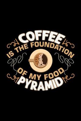 Book cover for Coffee Is The Foundation Of My Food Pyramid