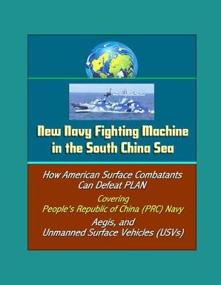 Book cover for New Navy Fighting Machine in the South China Sea - How American Surface Combatants Can Defeat PLAN, Covering People's Republic of China (PRC) Navy, Aegis, and Unmanned Surface Vehicles (USVs)