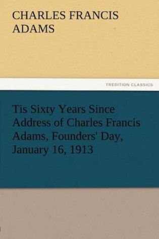 Cover of Tis Sixty Years Since Address of Charles Francis Adams, Founders' Day, January 16, 1913