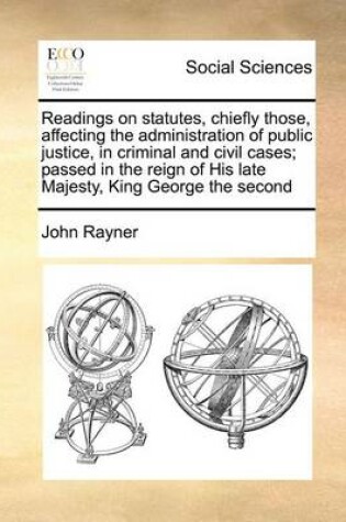 Cover of Readings on statutes, chiefly those, affecting the administration of public justice, in criminal and civil cases; passed in the reign of His late Majesty, King George the second