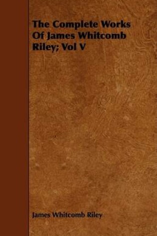 Cover of The Complete Works Of James Whitcomb Riley; Vol V