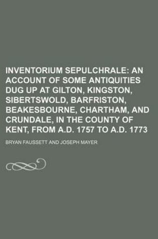 Cover of Inventorium Sepulchrale; An Account of Some Antiquities Dug Up at Gilton, Kingston, Sibertswold, Barfriston, Beakesbourne, Chartham, and Crundale, in the County of Kent, from A.D. 1757 to A.D. 1773