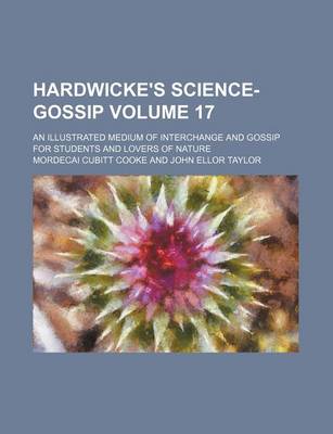 Book cover for Hardwicke's Science-Gossip Volume 17; An Illustrated Medium of Interchange and Gossip for Students and Lovers of Nature