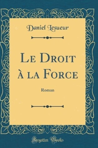 Cover of Le Droit à la Force: Roman (Classic Reprint)