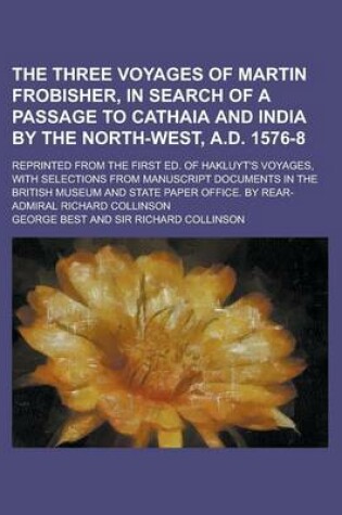 Cover of The Three Voyages of Martin Frobisher, in Search of a Passage to Cathaia and India by the North-West, A.D. 1576-8; Reprinted from the First Ed. of Hakluyt's Voyages, with Selections from Manuscript Documents in the British Museum and