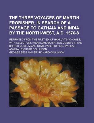 Book cover for The Three Voyages of Martin Frobisher, in Search of a Passage to Cathaia and India by the North-West, A.D. 1576-8; Reprinted from the First Ed. of Hakluyt's Voyages, with Selections from Manuscript Documents in the British Museum and