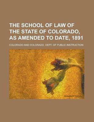 Book cover for The School of Law of the State of Colorado, as Amended to Date, 1891