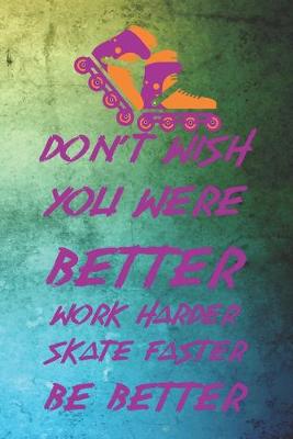 Book cover for Don't Wish You Were Better Work Harder Skate Faster Be Better