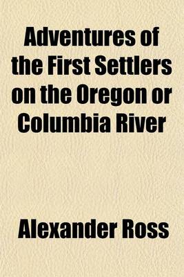 Book cover for Adventures of the First Settlers on the Oregon or Columbia River; Being a Narrative of the Expedition Fitted Out by John Jacob Astor, to Establish the Pacific Fur Company with an Account of Some Indian Tribes on the Coast of the Pacific