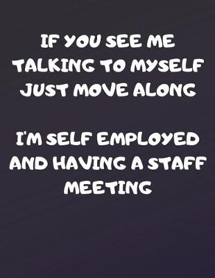 Book cover for If You See Me Talking To MYself Just Move Along I'm Self Employed And Having A Staff Meeting