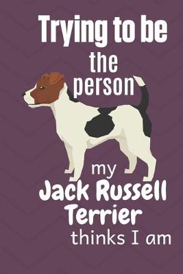 Book cover for Trying to be the person my Jack Russell Terrier thinks I am