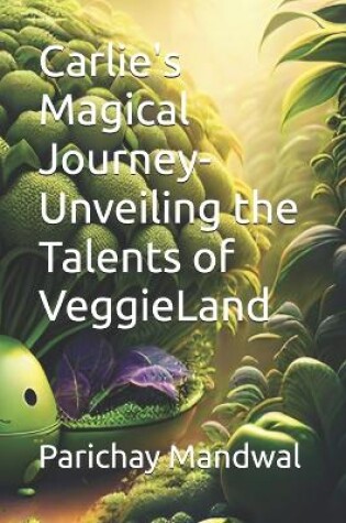 Cover of Carlie's Magical Journey- Unveiling the Talents of VeggieLand