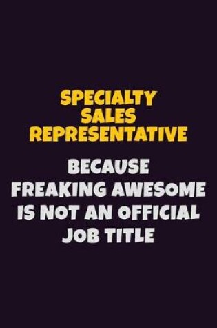 Cover of Specialty Sales Representative, Because Freaking Awesome Is Not An Official Job Title