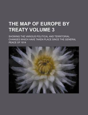 Book cover for The Map of Europe by Treaty Volume 3; Showing the Various Political and Territorial Changes Which Have Taken Place Since the General Peace of 1814