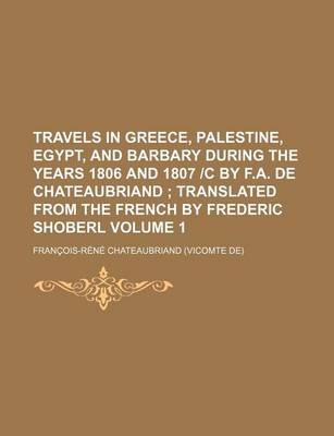 Book cover for Travels in Greece, Palestine, Egypt, and Barbary During the Years 1806 and 1807 -C by F.A. de Chateaubriand Volume 1; Translated from the French by Fr