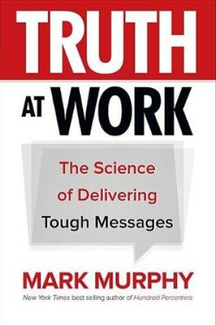 Cover of Truth at Work: The Science of Delivering Tough Messages