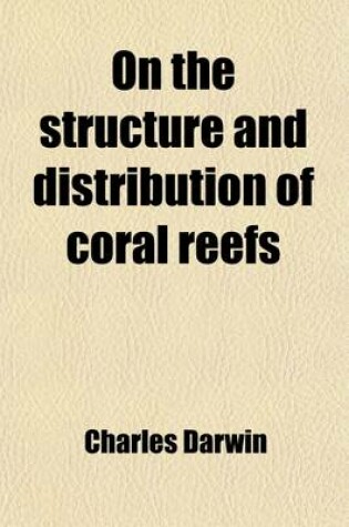 Cover of On the Structure and Distribution of Coral Reefs; Also Geological Observations on the Volcanic Islands and Parts of South America Visited During the Voyage of H.M.S. Beagle, and a Critical Introd. to Each Work by John W. Judd