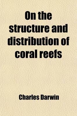 Book cover for On the Structure and Distribution of Coral Reefs; Also Geological Observations on the Volcanic Islands and Parts of South America Visited During the Voyage of H.M.S. Beagle, and a Critical Introd. to Each Work by John W. Judd
