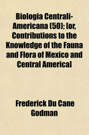 Cover of Biologia Centrali-Americana (50); [Or, Contributions to the Knowledge of the Fauna and Flora of Mexico and Central America]