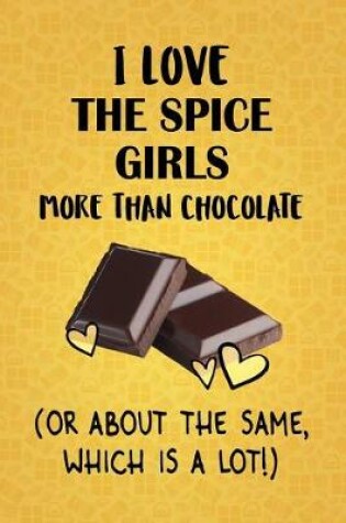 Cover of I Love The Spice Girls More Than Chocolate (Or About The Same, Which Is A Lot!)