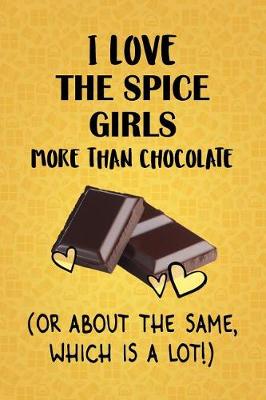 Book cover for I Love The Spice Girls More Than Chocolate (Or About The Same, Which Is A Lot!)