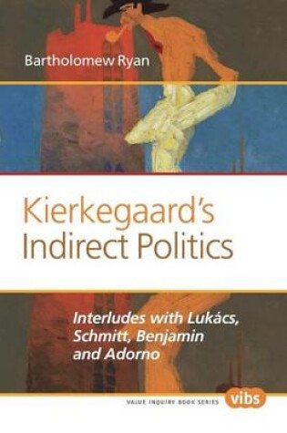 Cover of Kierkegaard S Indirect Politics: Interludes with Lukacs, Schmitt, Benjamin and Adorno