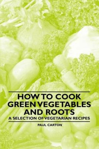 Cover of How to Cook Green Vegetables and Roots - A Selection of Vegetarian Recipes