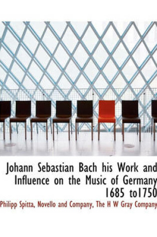 Cover of Johann Sebastian Bach His Work and Influence on the Music of Germany 1685 To1750