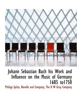 Book cover for Johann Sebastian Bach His Work and Influence on the Music of Germany 1685 To1750