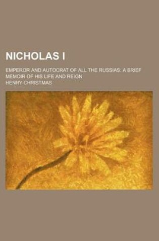 Cover of Nicholas I; Emperor and Autocrat of All the Russias