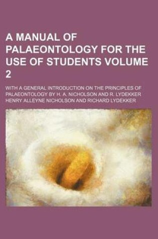 Cover of A Manual of Palaeontology for the Use of Students Volume 2; With a General Introduction on the Principles of Palaeontology by H. A. Nicholson and R. Lydekker