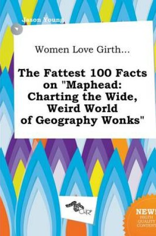 Cover of Women Love Girth... the Fattest 100 Facts on Maphead