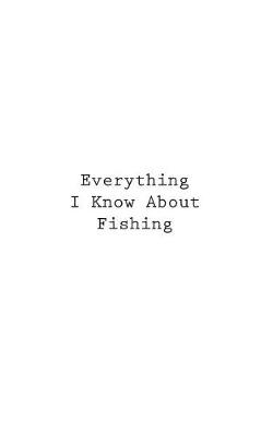 Cover of Everything I Know About Fishing