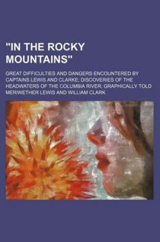 Cover of "In the Rocky Mountains"; Great Difficulties and Dangers Encountered by Captains Lewis and Clarke Discoveries of the Headwaters of the Columbia River Graphically Told