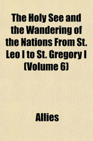 Cover of The Holy See and the Wandering of the Nations from St. Leo I to St. Gregory I (Volume 6)