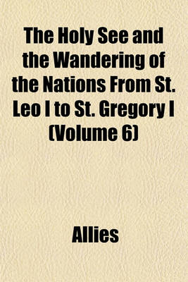 Book cover for The Holy See and the Wandering of the Nations from St. Leo I to St. Gregory I (Volume 6)